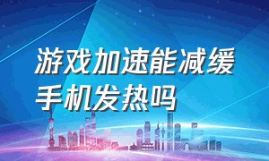 游戏加速能减缓手机发热吗