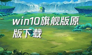 win10旗舰版原版下载