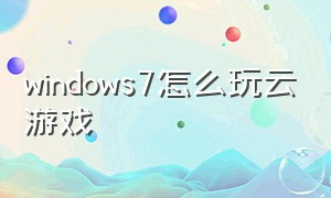 windows7怎么玩云游戏