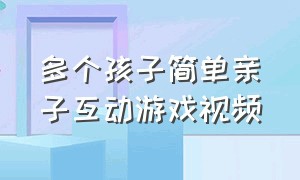 多个孩子简单亲子互动游戏视频