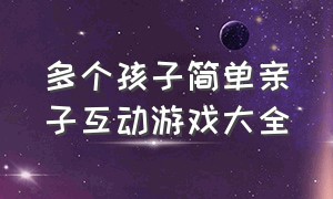 多个孩子简单亲子互动游戏大全