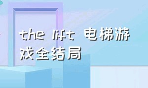 the lift 电梯游戏全结局