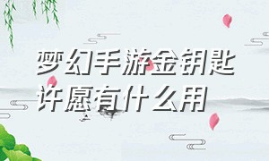 梦幻手游金钥匙许愿有什么用（梦幻手游金钥匙祈福哪个最好）