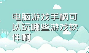 电脑游戏手柄可以玩哪些游戏软件啊