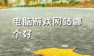 电脑游戏网站哪个好（电脑游戏网站哪个好知乎）