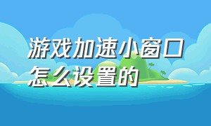 游戏加速小窗口怎么设置的