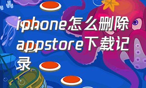 iphone怎么删除appstore下载记录