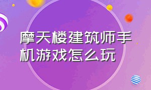 摩天楼建筑师手机游戏怎么玩（手机游戏都市摩天楼世界纪录）