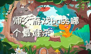 师父游戏boss哪个最难杀