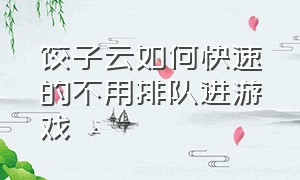 饺子云如何快速的不用排队进游戏