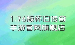 1.76版怀旧传奇手游官网旗舰店（官方盛大正版1.76怀旧传奇手游）