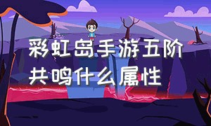 彩虹岛手游五阶共鸣什么属性