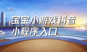 宝宝小游戏抖音小程序入口