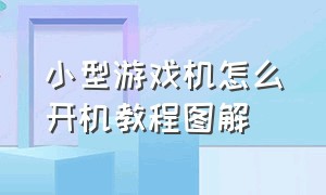 小型游戏机怎么开机教程图解（小型游戏机的正确使用方法）