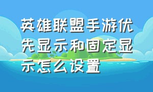 英雄联盟手游优先显示和固定显示怎么设置