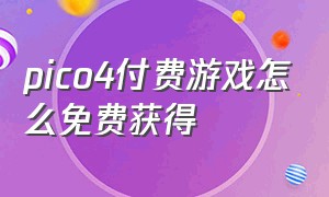 pico4付费游戏怎么免费获得