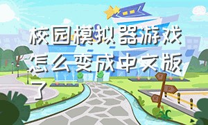 校园模拟器游戏怎么变成中文版了（校园游戏模拟器）