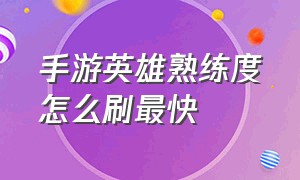 手游英雄熟练度怎么刷最快