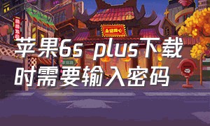 苹果6s plus下载时需要输入密码