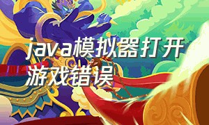 java模拟器打开游戏错误