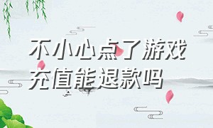 不小心点了游戏充值能退款吗