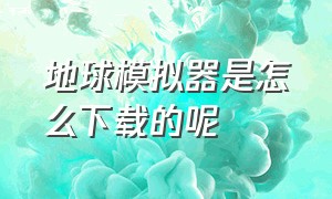 地球模拟器是怎么下载的呢（地球模拟器中文版下载教程）