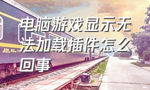 电脑游戏显示无法加载插件怎么回事