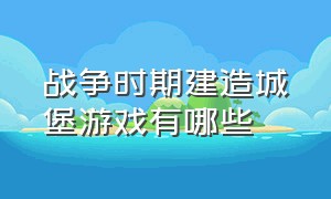 战争时期建造城堡游戏有哪些