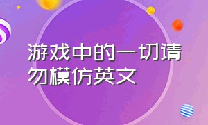 游戏中的一切请勿模仿英文