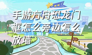 手游方舟恐龙门框怎么旁边怎么放墙（方舟手游怎么把恐龙收进背包）