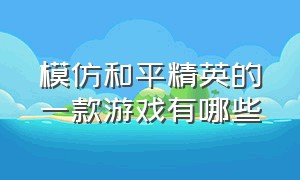 模仿和平精英的一款游戏有哪些