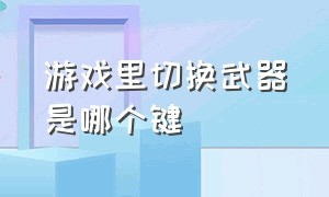 游戏里切换武器是哪个键