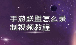 手游联盟怎么录制视频教程