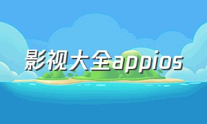 影视大全appios（影视大全app下载官方）