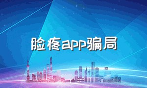 脸疼app骗局