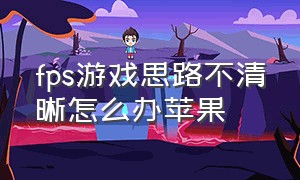 fps游戏思路不清晰怎么办苹果（苹果打游戏帧数特别低怎么回事）