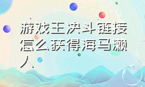 游戏王决斗链接怎么获得海马濑人