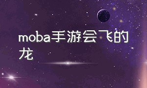 moba手游会飞的龙（moba游戏的西方龙）