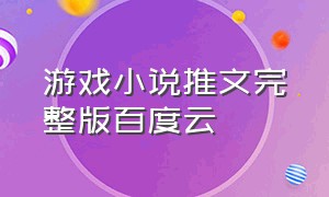 游戏小说推文完整版百度云（知乎小说推文完整版）