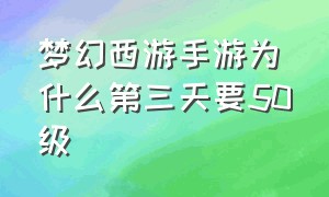 梦幻西游手游为什么第三天要50级