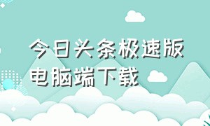 今日头条极速版电脑端下载