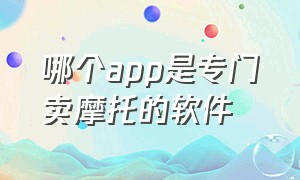 哪个app是专门卖摩托的软件（有没有卖摩托车的app软件）