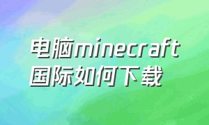 电脑minecraft国际如何下载