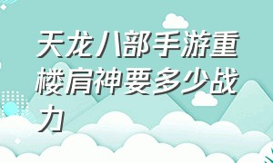 天龙八部手游重楼肩神要多少战力