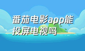 番茄电影app能投屏电视吗