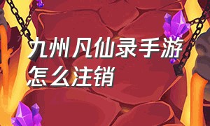 九州凡仙录手游怎么注销