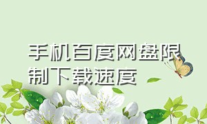 手机百度网盘限制下载速度（手机百度网盘不受限速的下载方法）