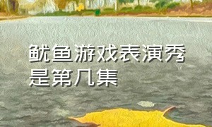 鱿鱼游戏表演秀是第几集（鱿鱼游戏表演秀是第几集的）