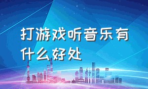 打游戏听音乐有什么好处