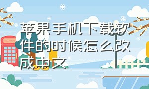 苹果手机下载软件的时候怎么改成中文（苹果手机的软件怎么换成中文）